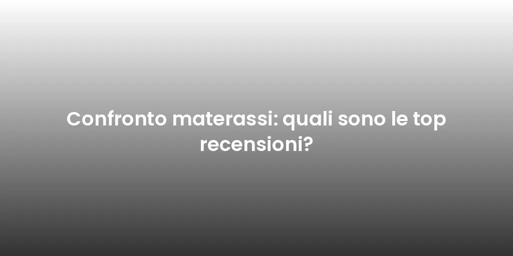 Confronto materassi: quali sono le top recensioni?
