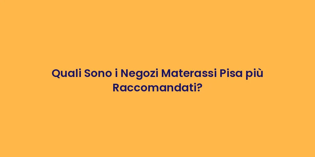 Quali Sono i Negozi Materassi Pisa più Raccomandati?