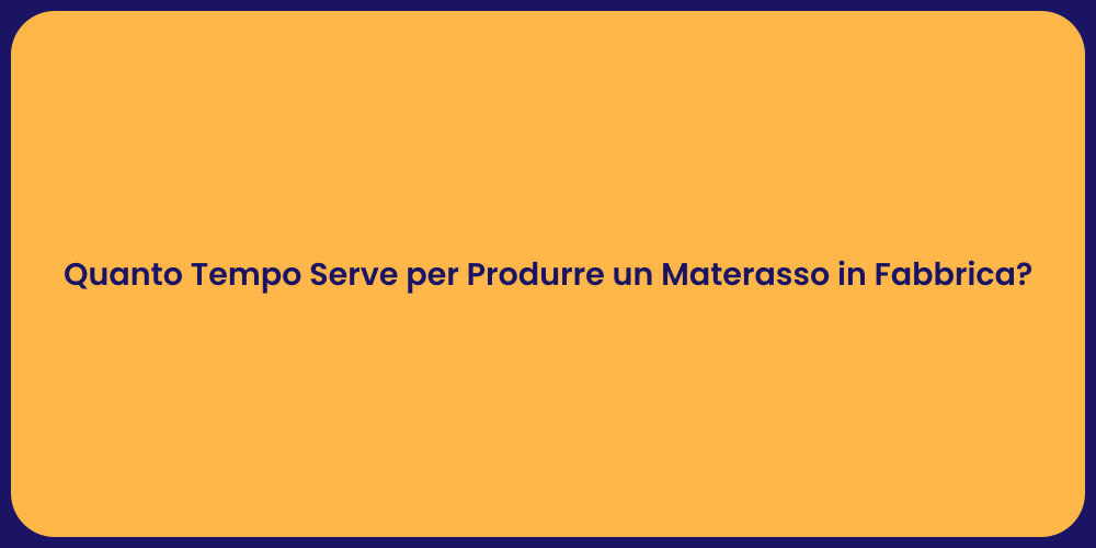 Quanto Tempo Serve per Produrre un Materasso in Fabbrica?