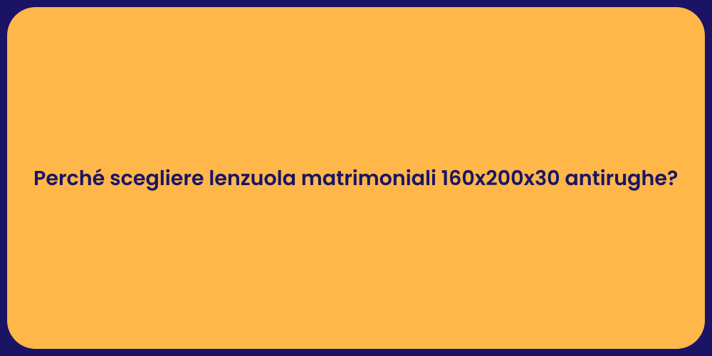 Perché scegliere lenzuola matrimoniali 160x200x30 antirughe?