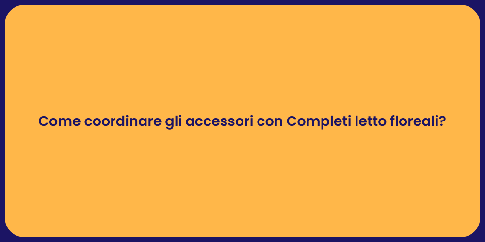 Come coordinare gli accessori con Completi letto floreali?