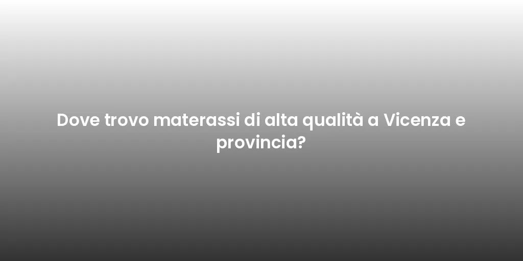 Dove trovo materassi di alta qualità a Vicenza e provincia?