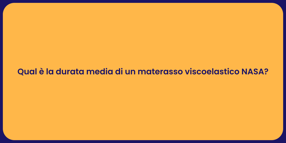 Qual è la durata media di un materasso viscoelastico NASA?