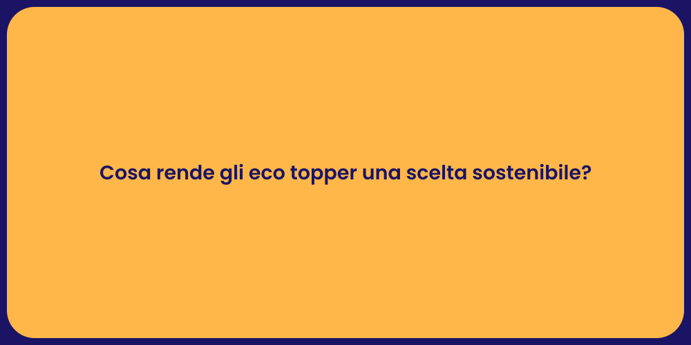 Cosa rende gli eco topper una scelta sostenibile?