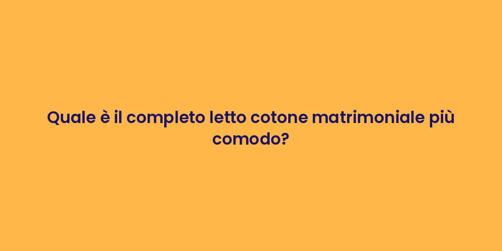 Quale è il completo letto cotone matrimoniale più comodo?