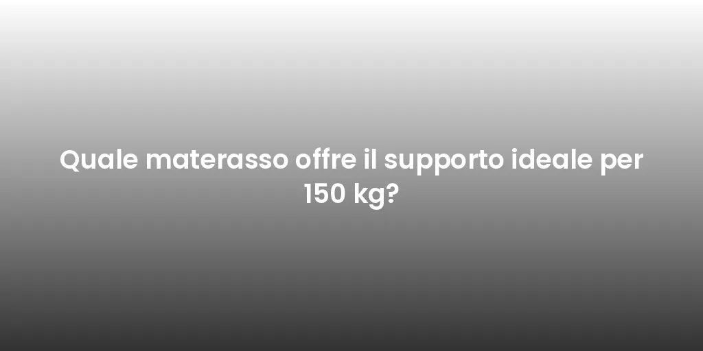 Quale materasso offre il supporto ideale per 150 kg?