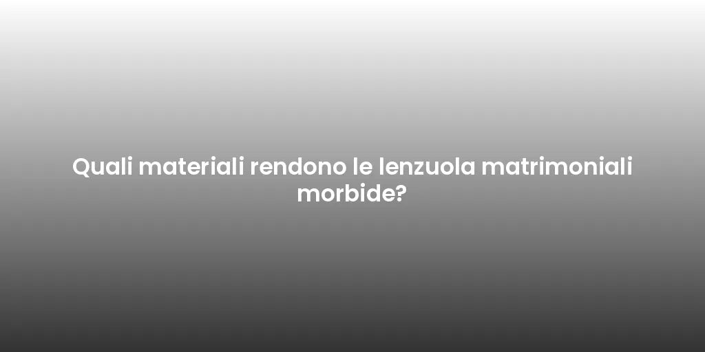 Quali materiali rendono le lenzuola matrimoniali morbide?