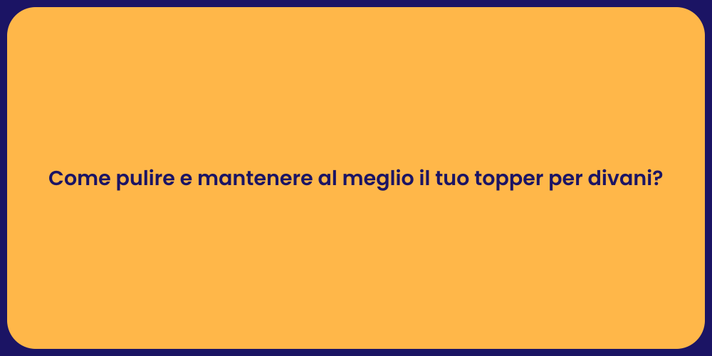 Come pulire e mantenere al meglio il tuo topper per divani?