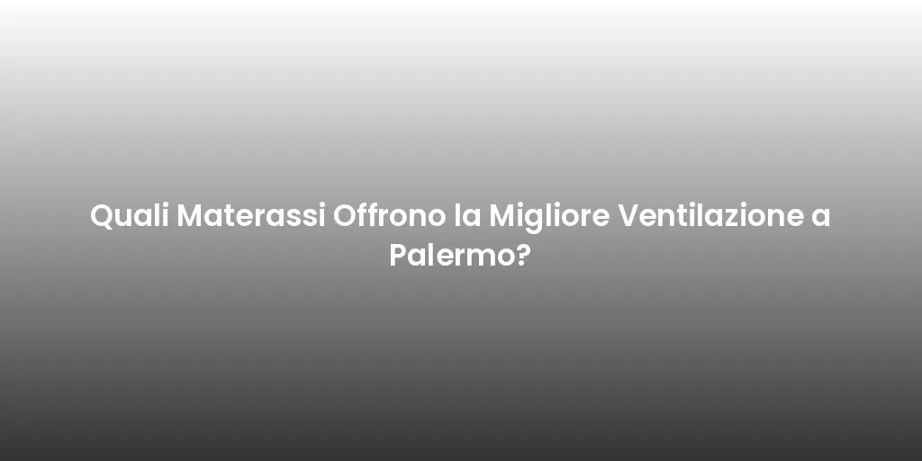 Quali Materassi Offrono la Migliore Ventilazione a Palermo?