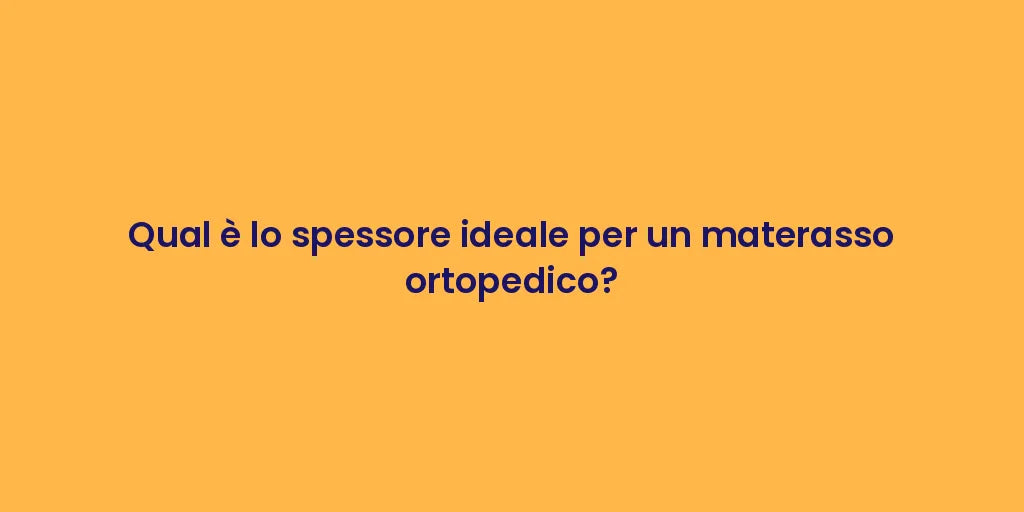 Qual è lo spessore ideale per un materasso ortopedico?