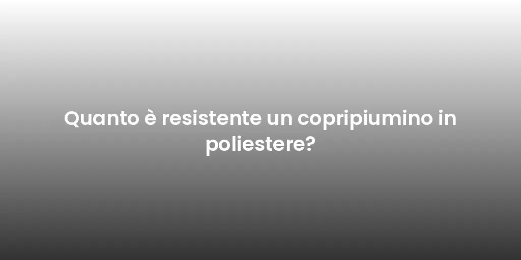 Quanto è resistente un copripiumino in poliestere?