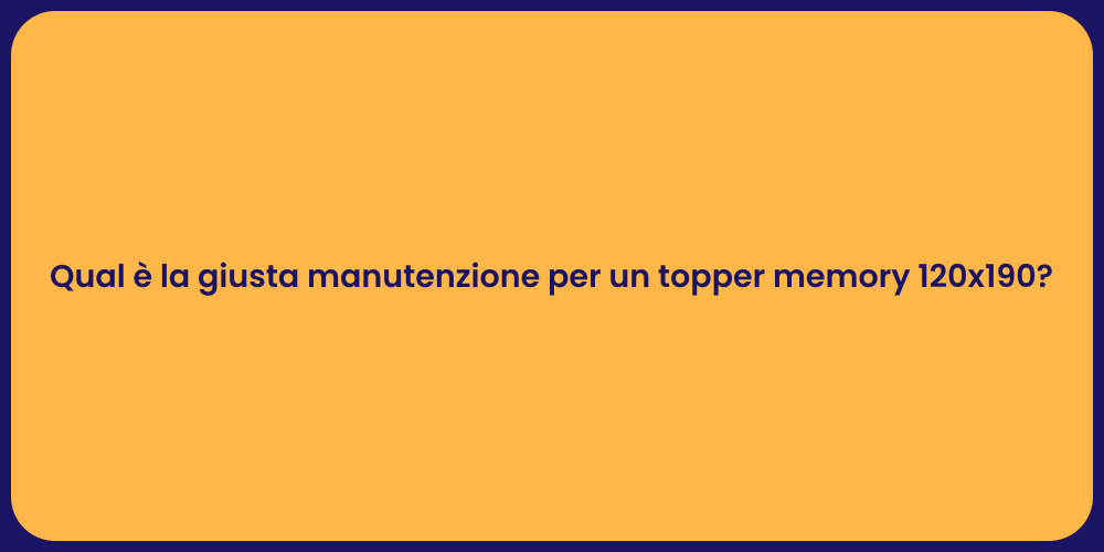 Qual è la giusta manutenzione per un topper memory 120x190?