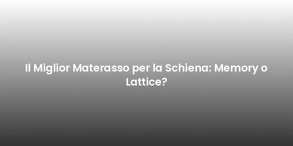 Il Miglior Materasso per la Schiena: Memory o Lattice?
