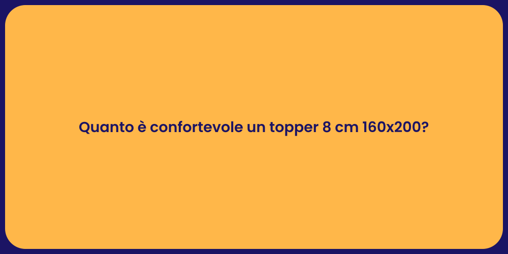 Quanto è confortevole un topper 8 cm 160x200?