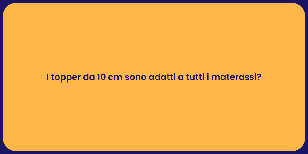 I topper da 10 cm sono adatti a tutti i materassi?