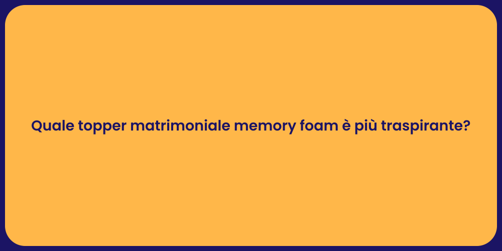 Quale topper matrimoniale memory foam è più traspirante?