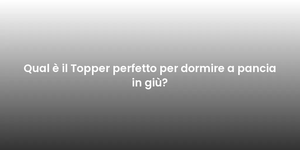 Qual è il Topper perfetto per dormire a pancia in giù?