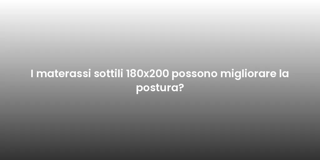 I materassi sottili 180x200 possono migliorare la postura?