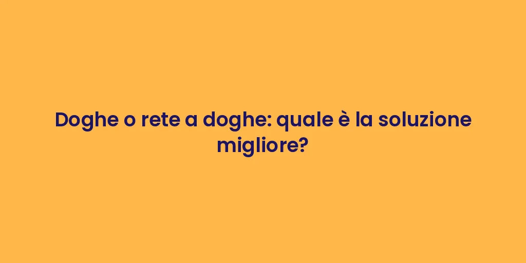 Doghe o rete a doghe: quale è la soluzione migliore?