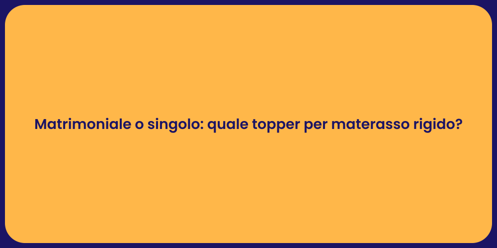 Matrimoniale o singolo: quale topper per materasso rigido?
