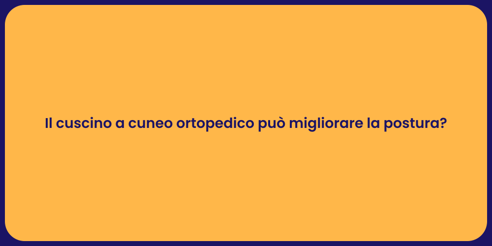 Il cuscino a cuneo ortopedico può migliorare la postura?