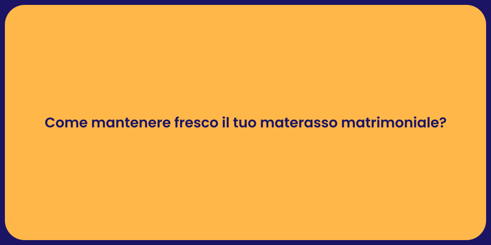 Come mantenere fresco il tuo materasso matrimoniale?