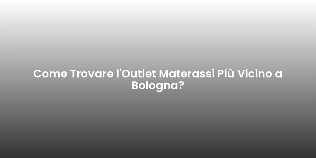 Come Trovare l'Outlet Materassi Più Vicino a Bologna?