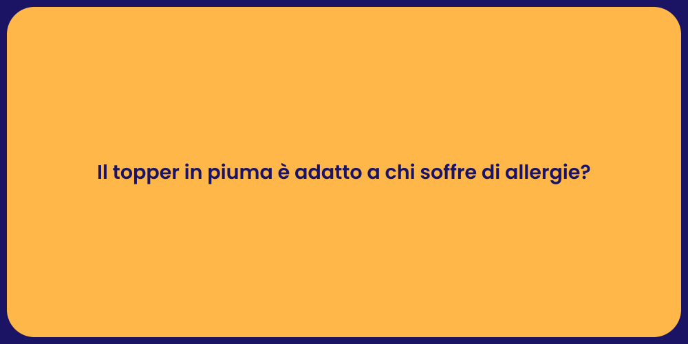 Il topper in piuma è adatto a chi soffre di allergie?