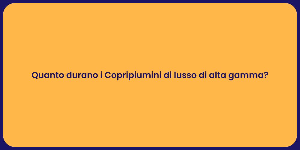 Quanto durano i Copripiumini di lusso di alta gamma?