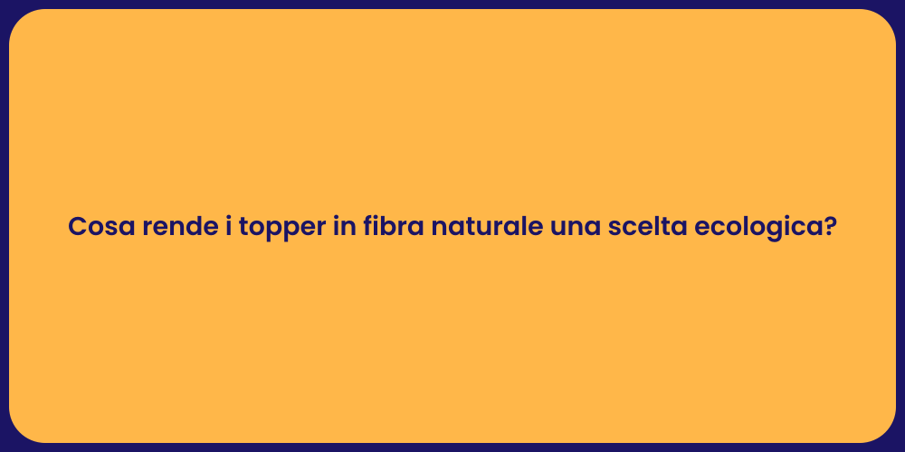 Cosa rende i topper in fibra naturale una scelta ecologica?