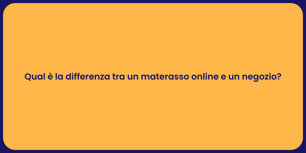 Qual è la differenza tra un materasso online e un negozio?