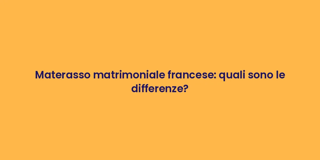 Materasso matrimoniale francese: quali sono le differenze?