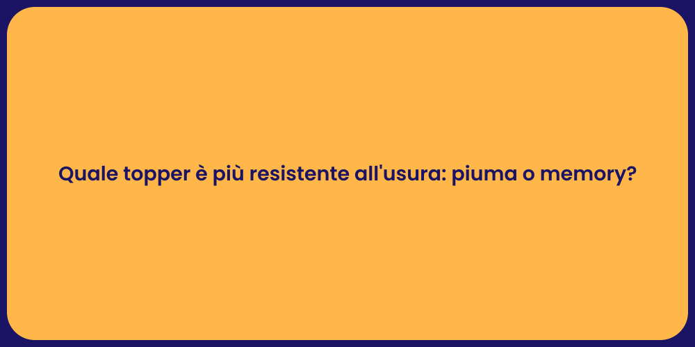Quale topper è più resistente all'usura: piuma o memory?