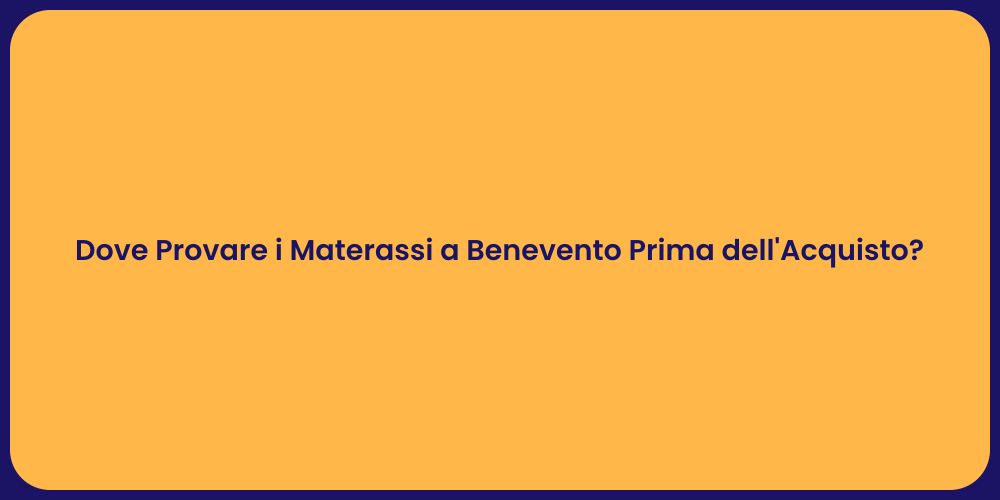 Dove Provare i Materassi a Benevento Prima dell'Acquisto?