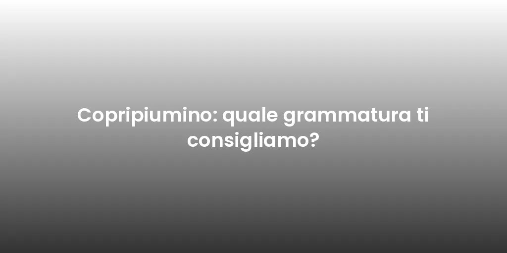 Copripiumino: quale grammatura ti consigliamo?