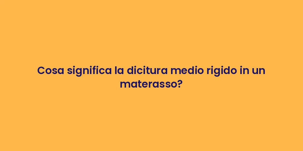 Cosa significa la dicitura medio rigido in un materasso?