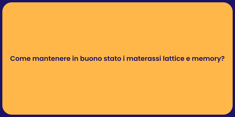 Come mantenere in buono stato i materassi lattice e memory?