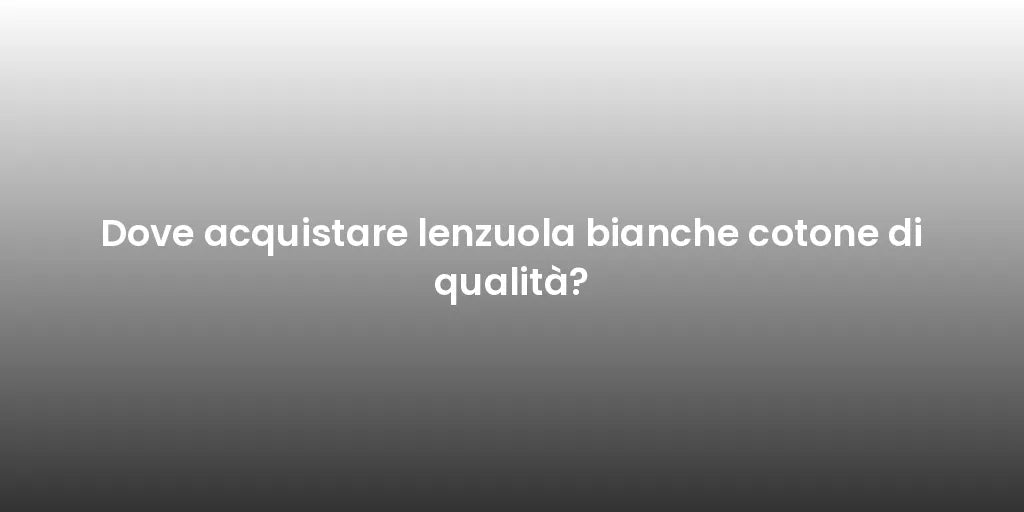 Dove acquistare lenzuola bianche cotone di qualità?
