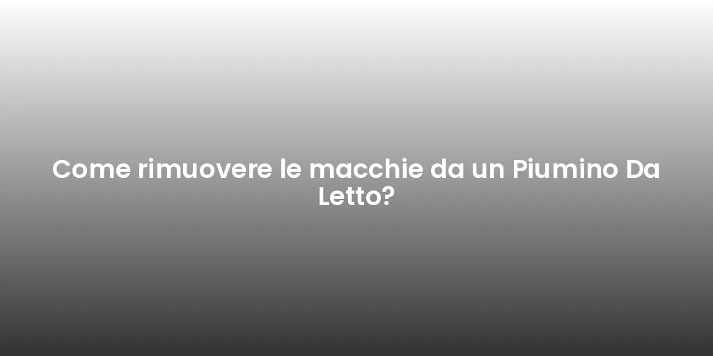 Come rimuovere le macchie da un Piumino Da Letto?