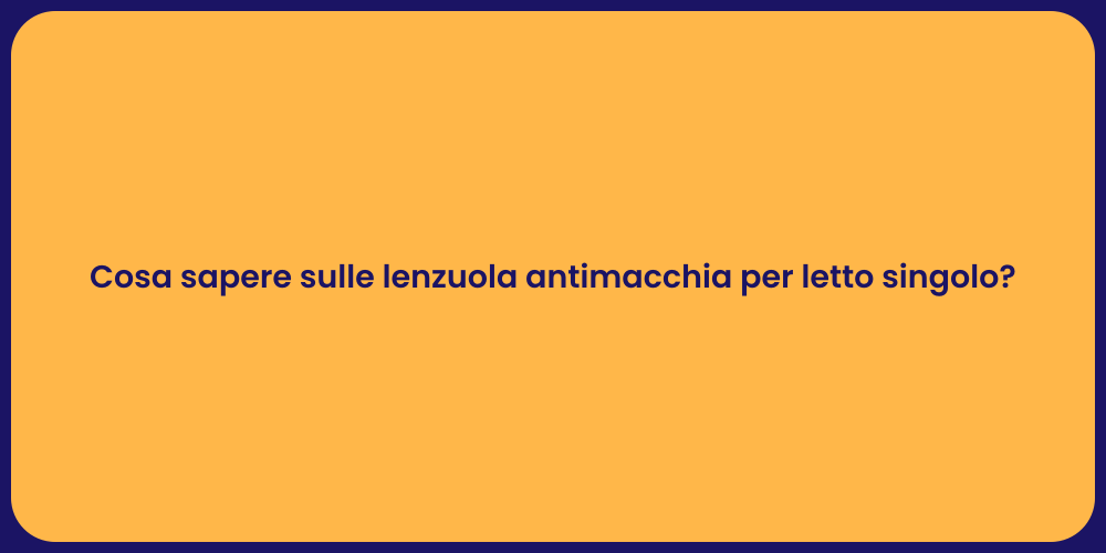 Cosa sapere sulle lenzuola antimacchia per letto singolo?