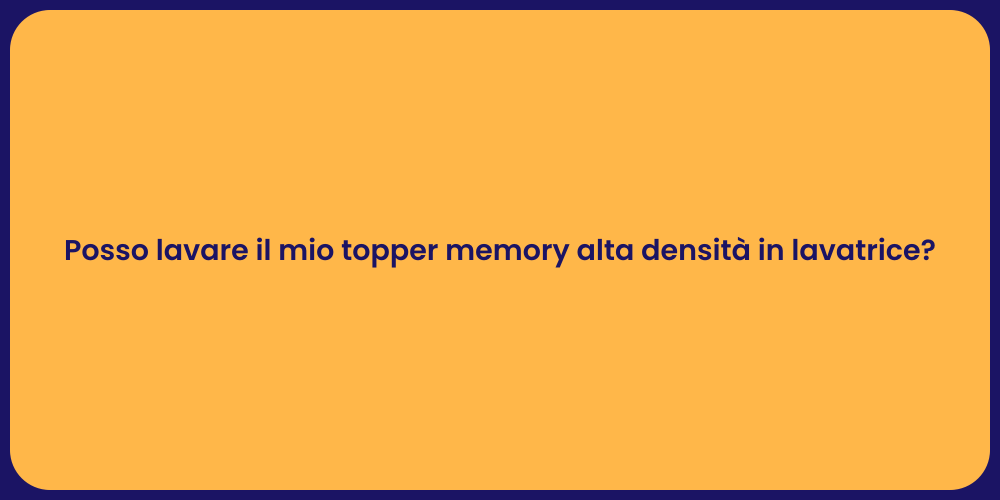 Posso lavare il mio topper memory alta densità in lavatrice?