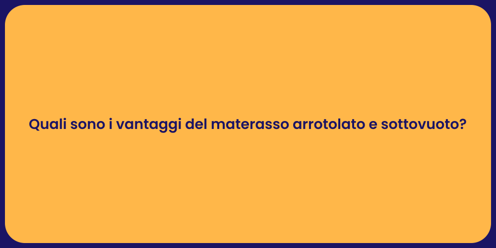 Quali sono i vantaggi del materasso arrotolato e sottovuoto?