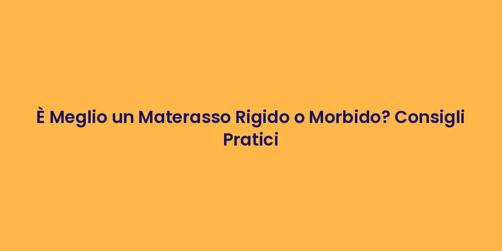 È Meglio un Materasso Rigido o Morbido? Consigli Pratici