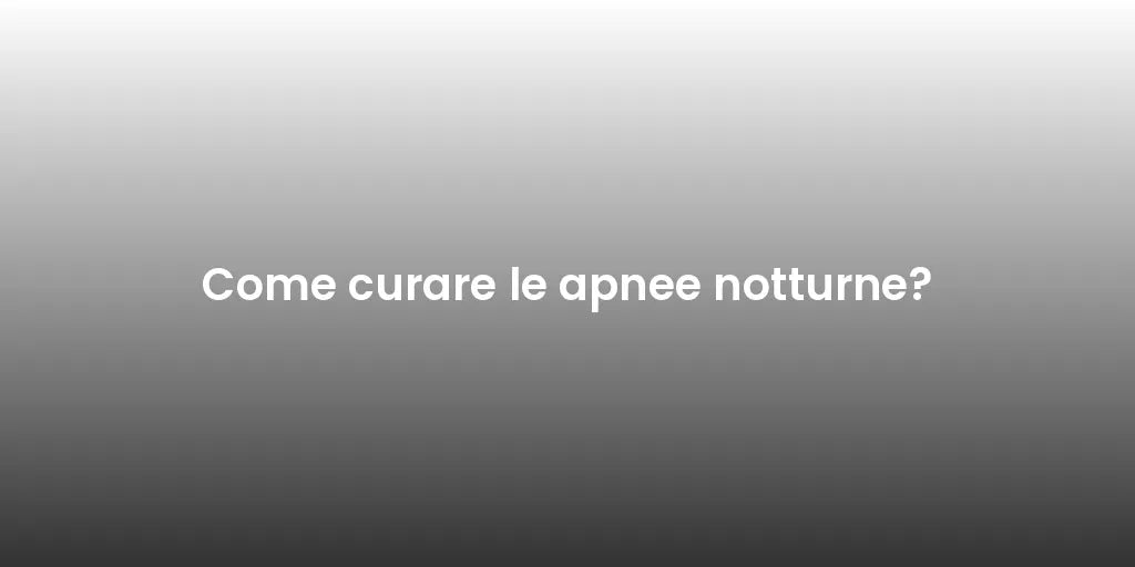 Come curare le apnee notturne?