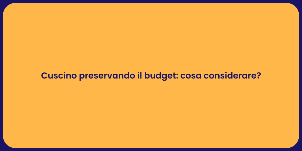 Cuscino preservando il budget: cosa considerare?