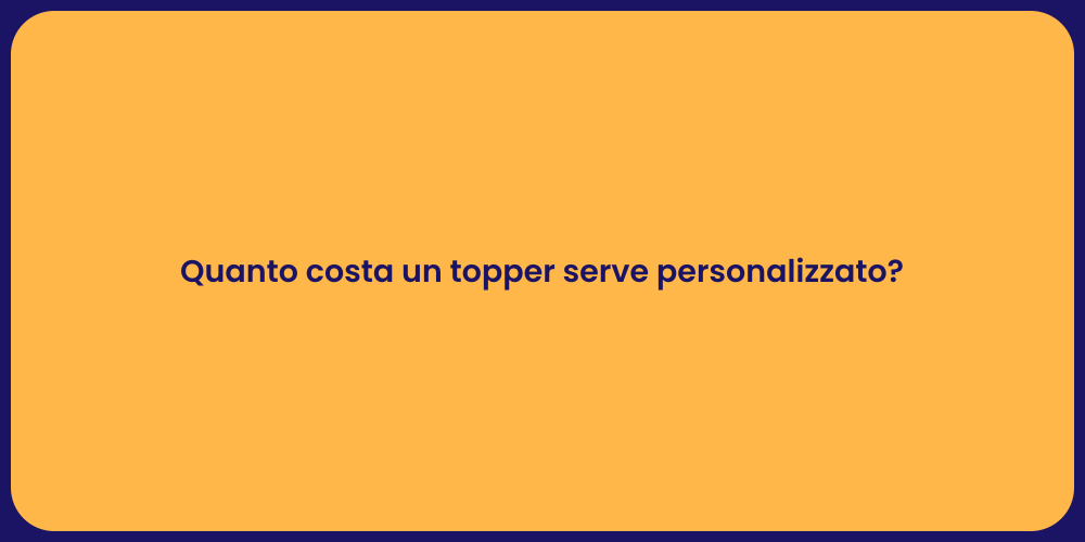 Quanto costa un topper serve personalizzato?