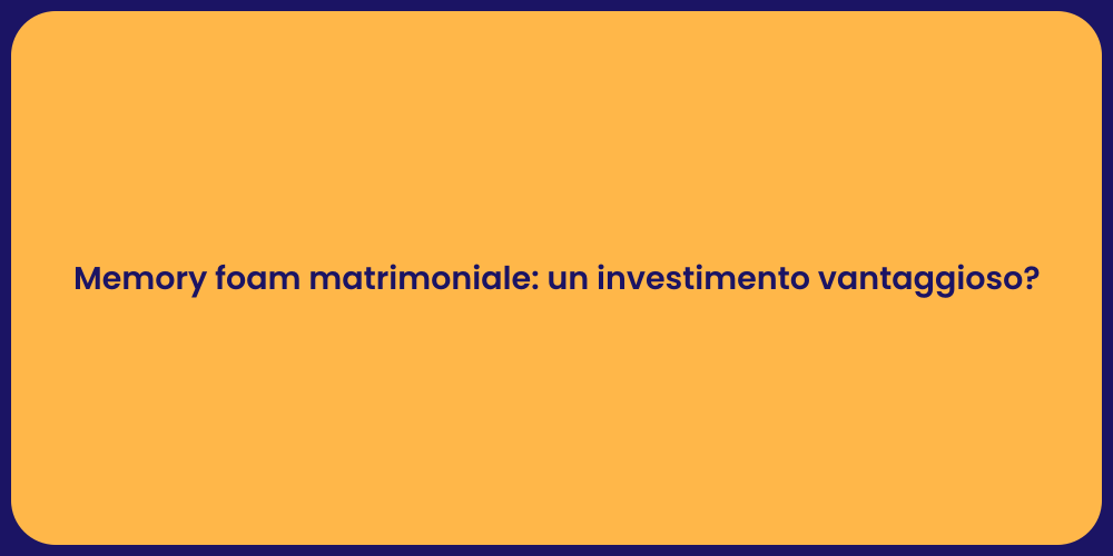 Memory foam matrimoniale: un investimento vantaggioso?