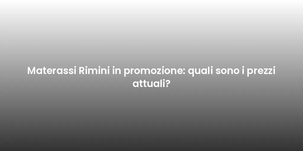 Materassi Rimini in promozione: quali sono i prezzi attuali?