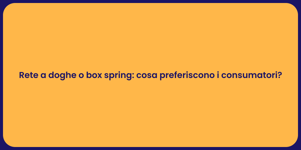 Rete a doghe o box spring: cosa preferiscono i consumatori?