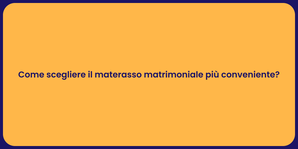 Come scegliere il materasso matrimoniale più conveniente?